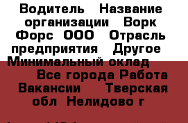 Водитель › Название организации ­ Ворк Форс, ООО › Отрасль предприятия ­ Другое › Минимальный оклад ­ 43 000 - Все города Работа » Вакансии   . Тверская обл.,Нелидово г.